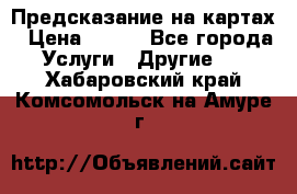 Предсказание на картах › Цена ­ 200 - Все города Услуги » Другие   . Хабаровский край,Комсомольск-на-Амуре г.